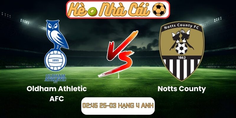 Soi kèo trận đấu Oldham Athletic AFC vs Notts County (02:45 25-03, Hạng 4 Anh) 1 Oldham Athletic AFC vs Notts County